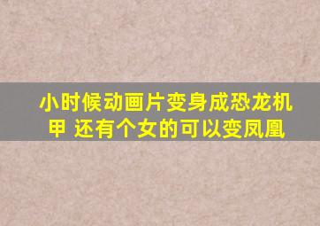 小时候动画片变身成恐龙机甲 还有个女的可以变凤凰